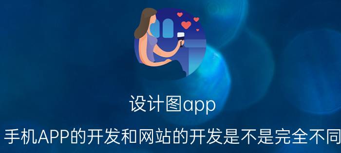 设计图app 手机APP的开发和网站的开发是不是完全不同？